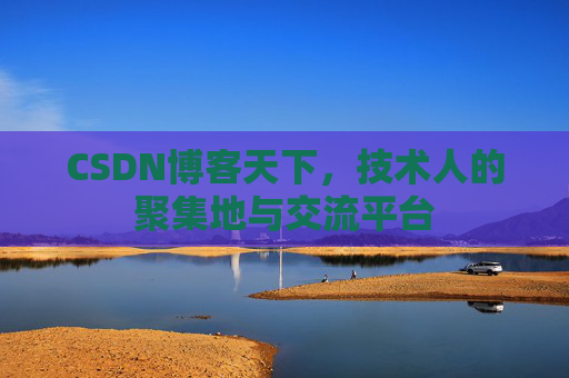 CSDN博客天下,技术人的聚集地与交流平台